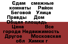 Сдам 2 смежные комнаты  › Район ­ Беговой › Улица ­ Правды  › Дом ­ 1/2 › Общая площадь ­ 27 › Цена ­ 25 000 - Все города Недвижимость » Другое   . Московская обл.,Химки г.